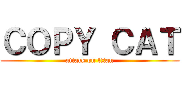 ＣＯＰＹ ＣＡＴ (attack on titan)