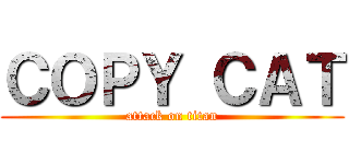 ＣＯＰＹ ＣＡＴ (attack on titan)