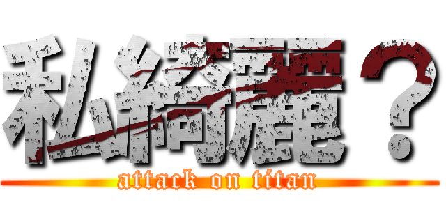 私綺麗？ (attack on titan)