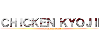 ＣＨＩＣＫＥＮ ＫＹＯＪＩＮ (attack on tetan)