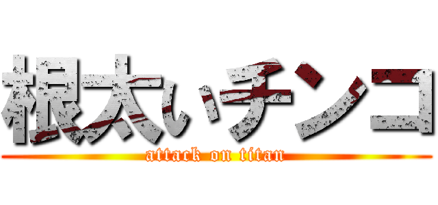 根太いチンコ (attack on titan)