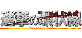 進撃の環状線 (osaka loop line)