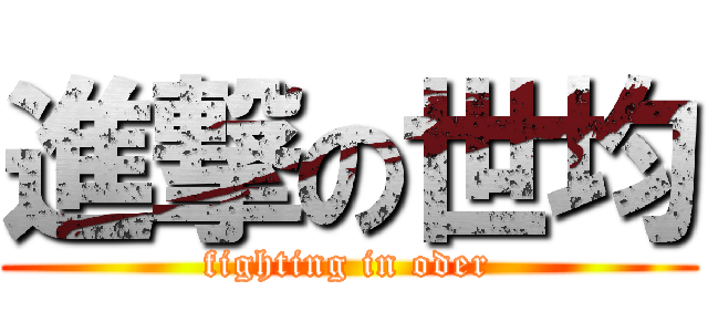 進撃の世均 (fighting in oder)