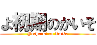 よ初期のかいそ (Yosho-ki no Kaiso)