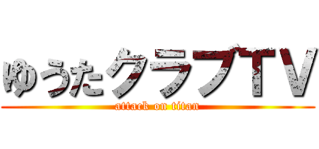 ゆうたクラブＴＶ (attack on titan)