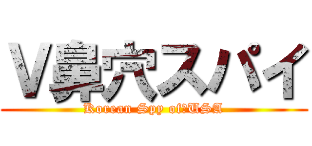 Ｖ鼻穴スパイ (Korean Spy of　USA)