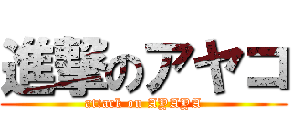 進撃のアヤコ (attack on AYAYA)