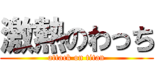 激熱のわっち (attack on titan)