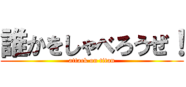 誰かをしゃべろうぜ！ (attack on titan)