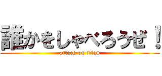 誰かをしゃべろうぜ！ (attack on titan)