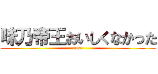 味乃帝王おいしくなかった (kuso)