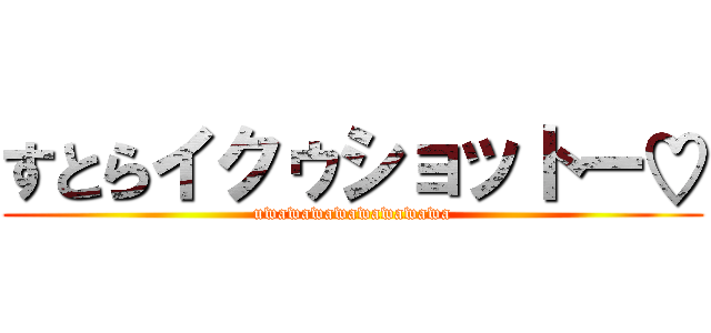 すとらイクゥショットー♡ (uwawawawawawawawa)
