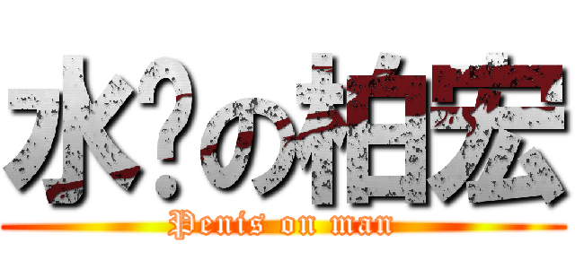 水雞の柏宏 (Penis on man)