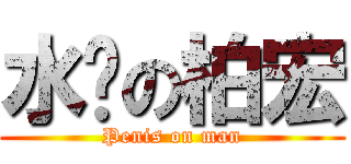 水雞の柏宏 (Penis on man)