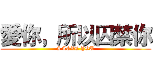 愛你，所以囚禁你 (I LOVE YOU)