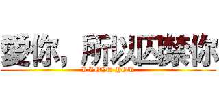 愛你，所以囚禁你 (I LOVE YOU)