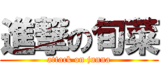 進撃の旬菜 (attack on junna)