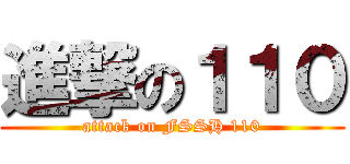 進撃の１１０ (attack on FSSH 110)