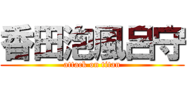 香田泡風呂守 (attack on titan)