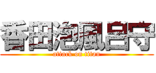 香田泡風呂守 (attack on titan)