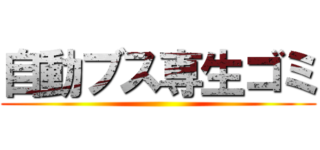 自動ブス専生ゴミ ()
