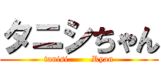 タニシちゃん (tanisi.       Ryan)