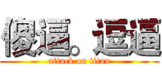 傻逼。逗逼 (attack on titan)