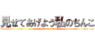 見せてあげよう私のちんこ (attack on titan)