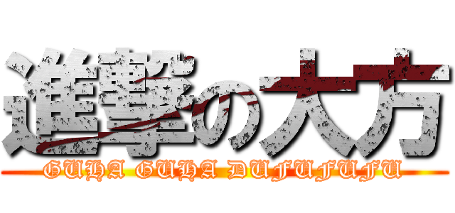 進撃の大方 (GUHA GUHA DUFUFUFU)