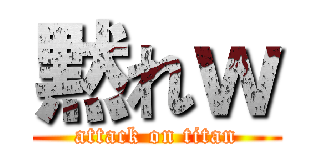 黙れｗ (attack on titan)