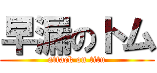 早漏のトム (attack on titu)