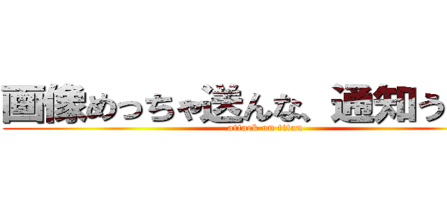 画像めっちゃ送んな、通知うるさい (attack on titan)