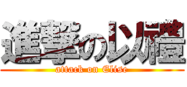 進撃の以禮 (attack on Elise)