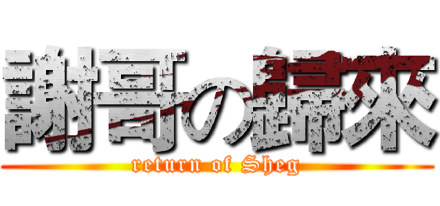 謝哥の歸來 (return of Sheg)