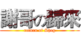謝哥の歸來 (return of Sheg)