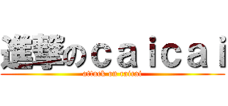 進撃のｃａｉｃａｉ (attack on caicai)