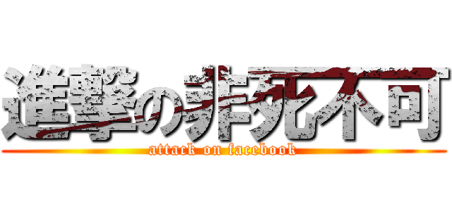 進撃の非死不可 (attack on facebook)