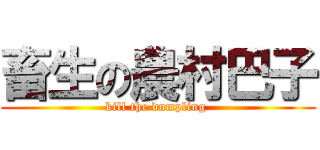 畜生の農村巴子 (kill the dumpling )