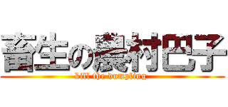 畜生の農村巴子 (kill the dumpling )