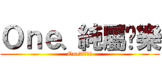 Ｏｎｅ、純屬娛樂 (One、純屬娛樂)