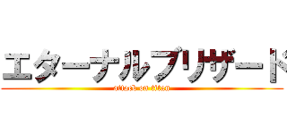 エターナルブリザード (attack on titan)