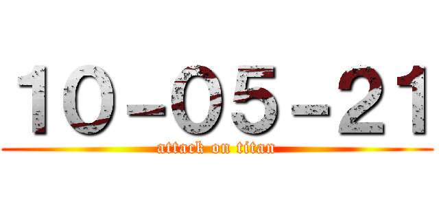 １０－０５－２１ (attack on titan)