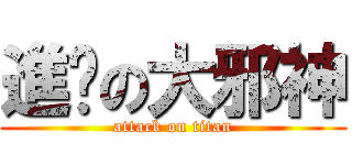 進擊の大邪神 (attack on titan)