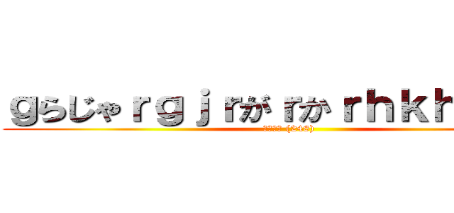 ｇらじゃｒｇｊｒがｒかｒｈｋｈらかｒｈ (コメント (248) )