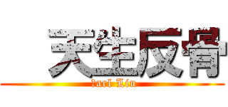   天生反骨 ( Ｃarl Liu)
