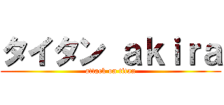 タイタン ａｋｉｒａ (attack on titan)