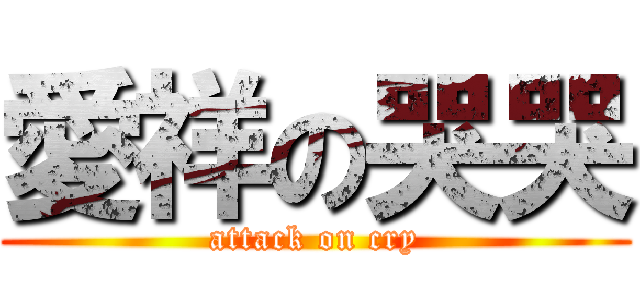 愛祥の哭哭 (attack on cry)