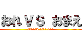 おれｖｓ おまえ (attack on titan)