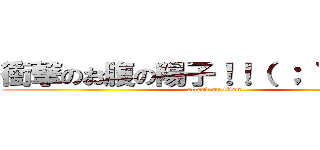 衝撃のお腹の陽子！！（ ； ゜Д゜） (attack on titan)