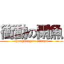 衝動の閑魚 (chongdong de xianyu)